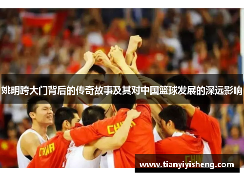 姚明跨大门背后的传奇故事及其对中国篮球发展的深远影响