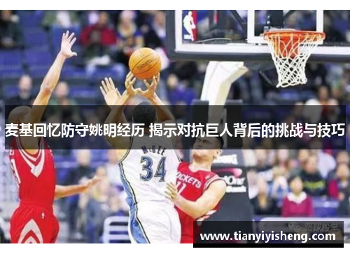 麦基回忆防守姚明经历 揭示对抗巨人背后的挑战与技巧