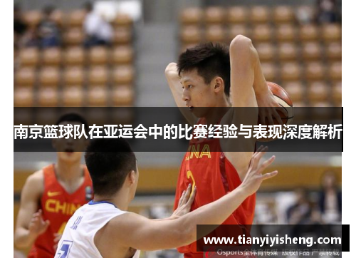 南京篮球队在亚运会中的比赛经验与表现深度解析