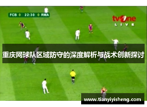 重庆网球队区域防守的深度解析与战术创新探讨