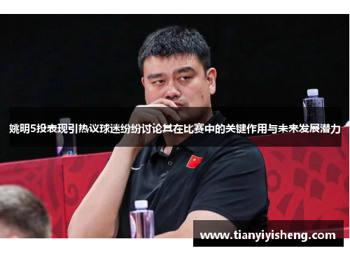 姚明5投表现引热议球迷纷纷讨论其在比赛中的关键作用与未来发展潜力