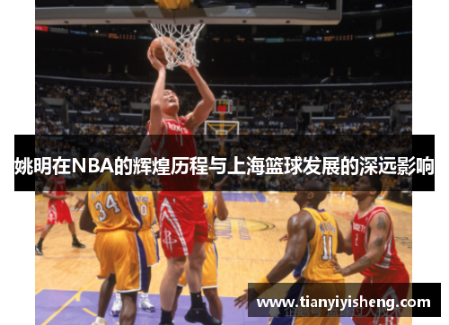 姚明在NBA的辉煌历程与上海篮球发展的深远影响