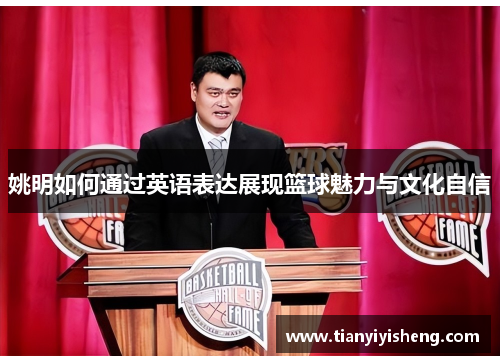 姚明如何通过英语表达展现篮球魅力与文化自信