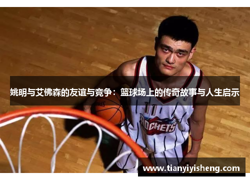 姚明与艾佛森的友谊与竞争：篮球场上的传奇故事与人生启示