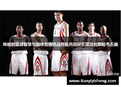 姚明的篮球智慧与趣味竞猜挑战你我共同探索篮球的奥秘与乐趣