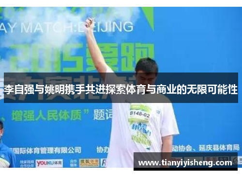 李自强与姚明携手共进探索体育与商业的无限可能性