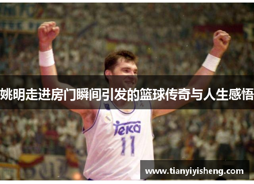 姚明走进房门瞬间引发的篮球传奇与人生感悟