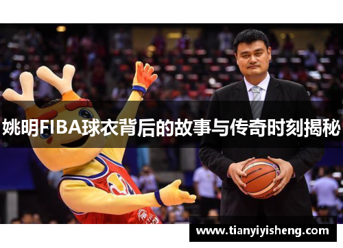 姚明FIBA球衣背后的故事与传奇时刻揭秘