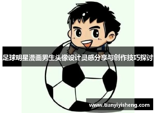 足球明星漫画男生头像设计灵感分享与创作技巧探讨