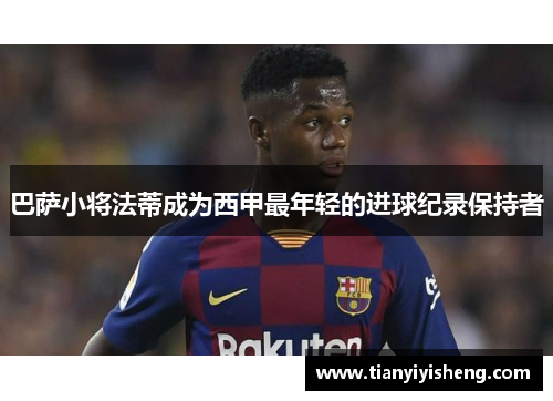 巴萨小将法蒂成为西甲最年轻的进球纪录保持者