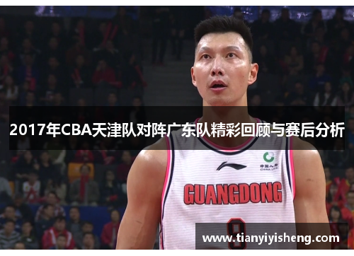2017年CBA天津队对阵广东队精彩回顾与赛后分析