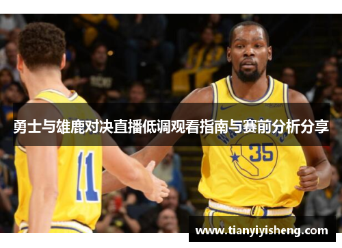 勇士与雄鹿对决直播低调观看指南与赛前分析分享