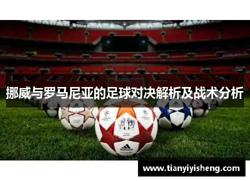 挪威与罗马尼亚的足球对决解析及战术分析