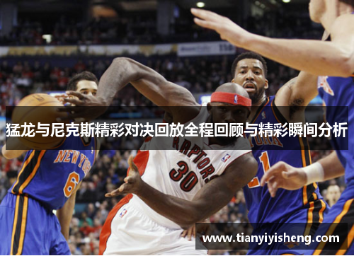 猛龙与尼克斯精彩对决回放全程回顾与精彩瞬间分析