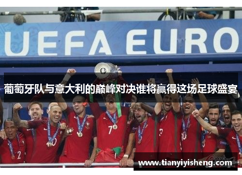 葡萄牙队与意大利的巅峰对决谁将赢得这场足球盛宴